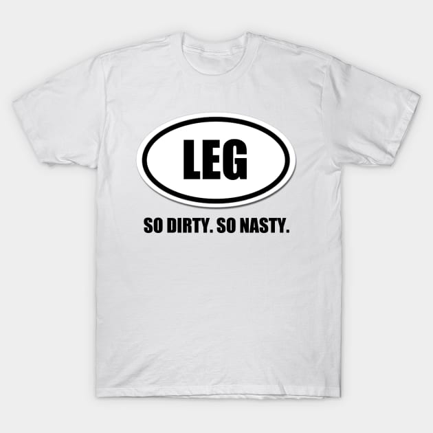 Legs. So Dirty. So Nasty. T-Shirt by thomtran